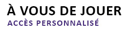 A VOUS DE JOUER
ACCES PERSONNALISE